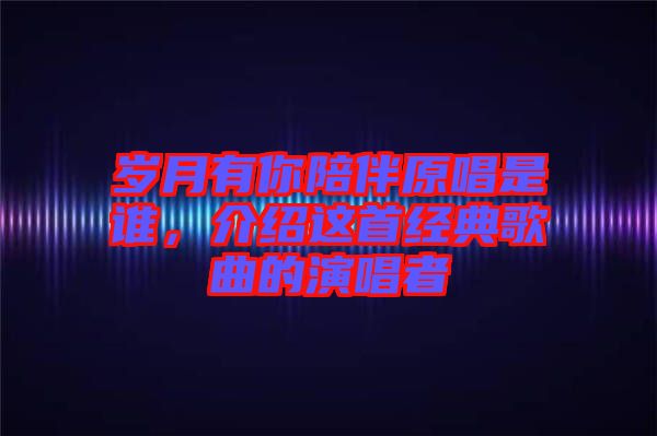 歲月有你陪伴原唱是誰，介紹這首經(jīng)典歌曲的演唱者