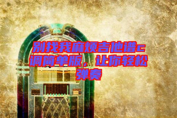 別找我麻煩吉他譜c調(diào)簡單版，讓你輕松彈奏