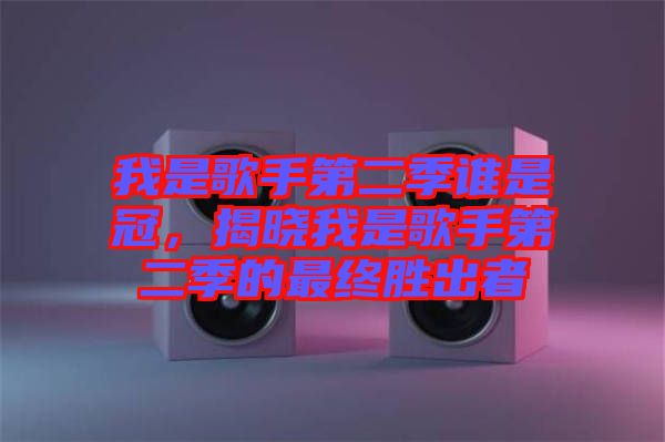 我是歌手第二季誰(shuí)是冠，揭曉我是歌手第二季的最終勝出者