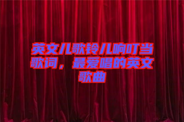 英文兒歌鈴兒響叮當歌詞，最愛唱的英文歌曲