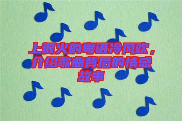 上很火的粵語冷風吹，介紹歌曲背后的情感故事