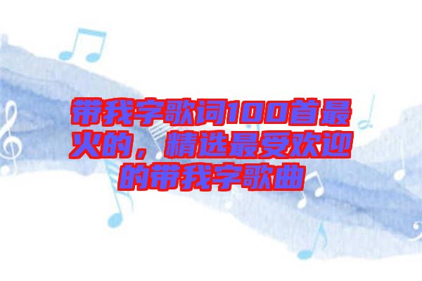 帶我字歌詞100首最火的，精選最受歡迎的帶我字歌曲