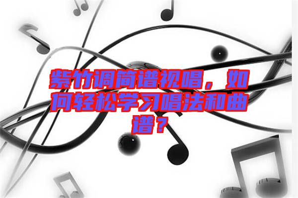 紫竹調(diào)簡(jiǎn)譜視唱，如何輕松學(xué)習(xí)唱法和曲譜？