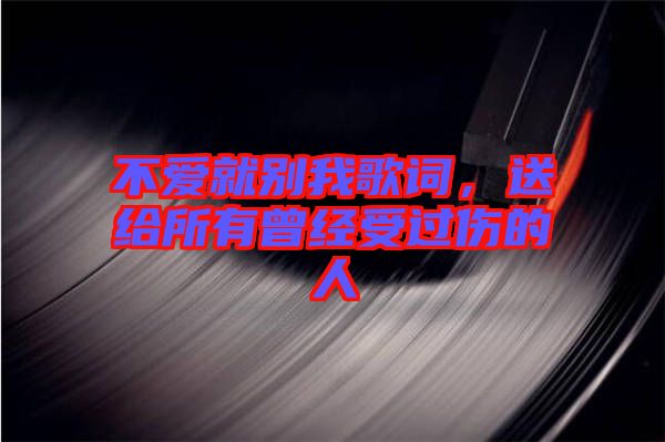 不愛就別我歌詞，送給所有曾經(jīng)受過傷的人