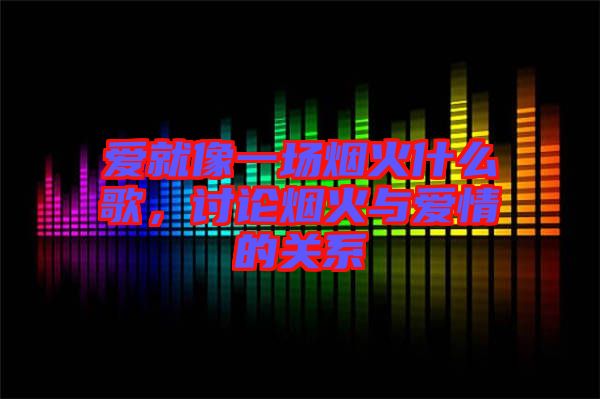 愛就像一場煙火什么歌，討論煙火與愛情的關系