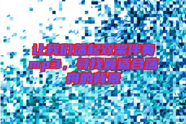 讓我們蕩起雙槳伴奏mp3，尋找最適合蕩舟的背景