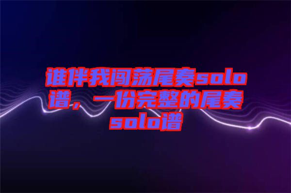 誰(shuí)伴我闖蕩尾奏solo譜，一份完整的尾奏solo譜