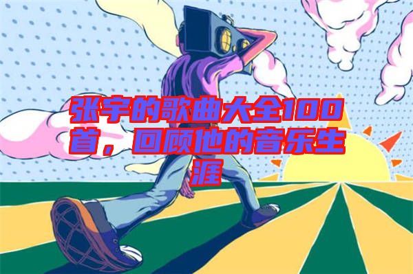 張宇的歌曲大全100首，回顧他的音樂(lè)生涯