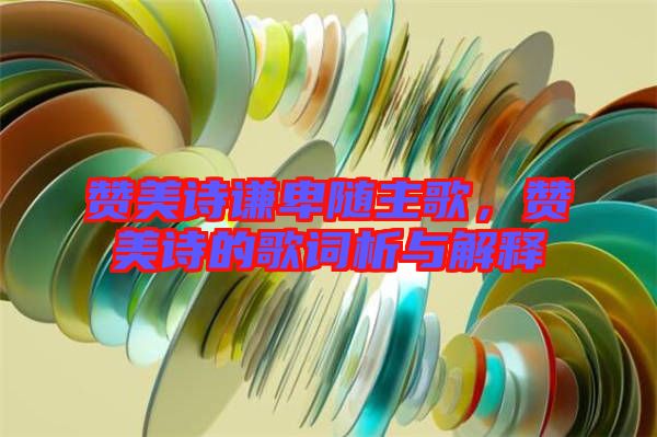 贊美詩謙卑隨主歌，贊美詩的歌詞析與解釋