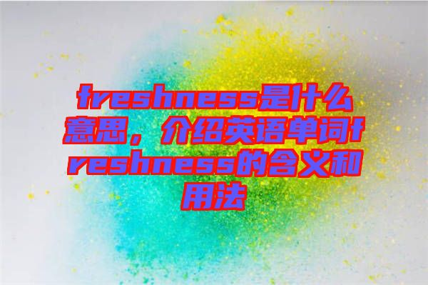 freshness是什么意思，介紹英語單詞freshness的含義和用法