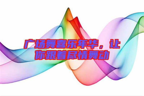 廣場(chǎng)舞喜樂(lè)年華，讓你跟著盡情舞動(dòng)