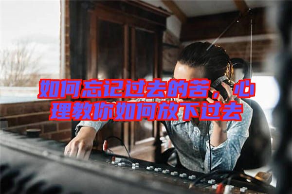 如何忘記過去的苦，心理教你如何放下過去
