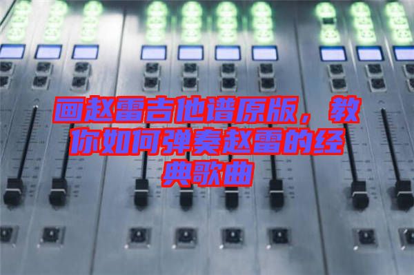 畫趙雷吉他譜原版，教你如何彈奏趙雷的經(jīng)典歌曲