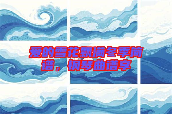 愛的雪花飄滿冬季簡譜，鋼琴曲譜享