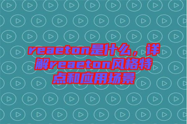 reaeton是什么，詳解reaeton風(fēng)格特點(diǎn)和應(yīng)用場(chǎng)景