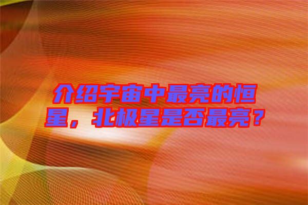 介紹宇宙中最亮的恒星，北極星是否最亮？