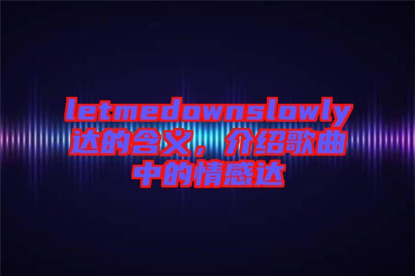 letmedownslowly達(dá)的含義，介紹歌曲中的情感達(dá)