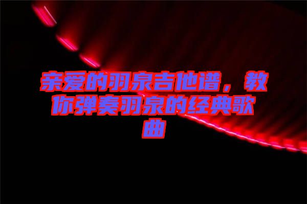 親愛的羽泉吉他譜，教你彈奏羽泉的經(jīng)典歌曲
