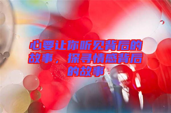 心要讓你聽見背后的故事，探尋情感背后的故事