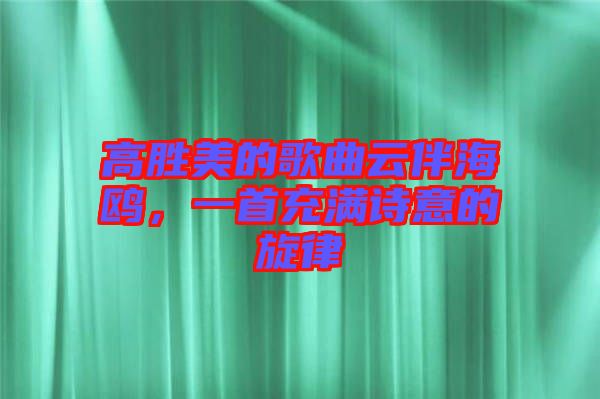 高勝美的歌曲云伴海鷗，一首充滿詩意的旋律