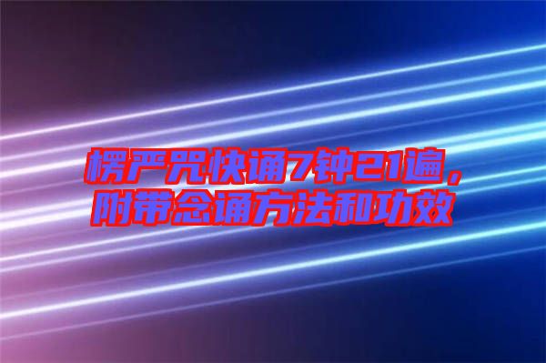 楞嚴咒快誦7鐘21遍，附帶念誦方法和功效