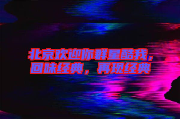 北京歡迎你群星酷我，回味經(jīng)典，再現(xiàn)經(jīng)典