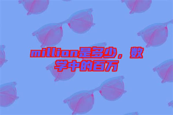 million是多少，數(shù)學(xué)中的百萬