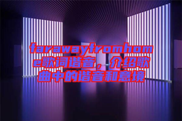 farawayfromhome歌詞諧音，介紹歌曲中的諧音和意境