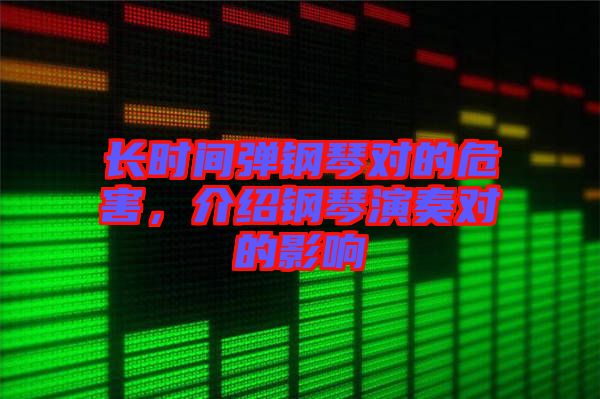 長時(shí)間彈鋼琴對(duì)的危害，介紹鋼琴演奏對(duì)的影響