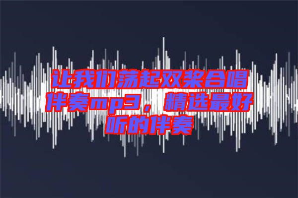 讓我們蕩起雙槳合唱伴奏mp3，精選最好聽的伴奏