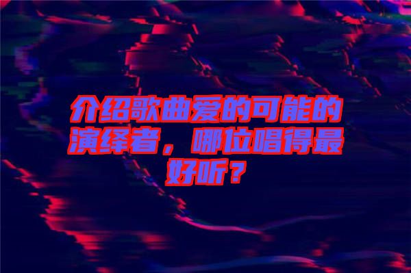 介紹歌曲愛的可能的演繹者，哪位唱得最好聽？