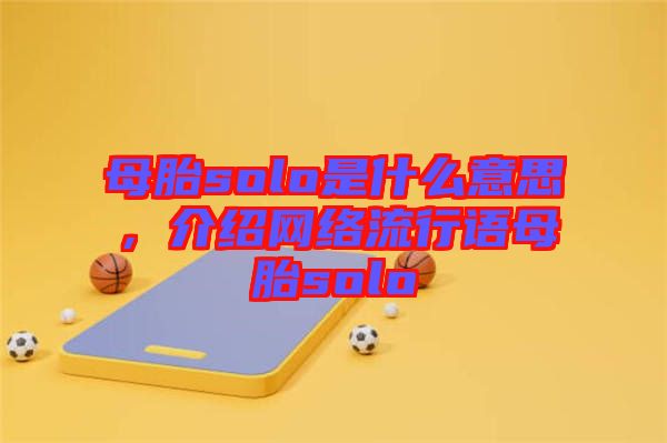 母胎solo是什么意思，介紹網(wǎng)絡(luò)流行語(yǔ)母胎solo