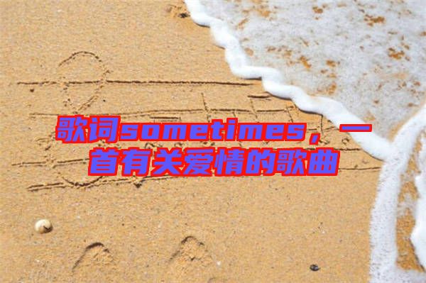 歌詞sometimes，一首有關(guān)愛情的歌曲