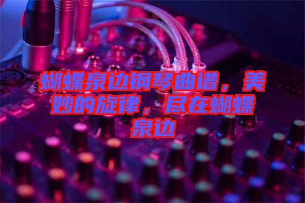 蝴蝶泉邊鋼琴曲譜，美妙的旋律，盡在蝴蝶泉邊