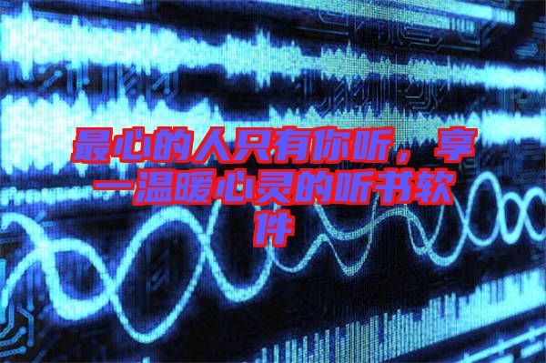 最心的人只有你聽，享一溫暖心靈的聽書軟件