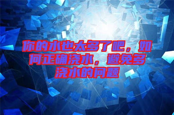 你的水也太多了吧，如何正確澆水，避免多澆水的問題