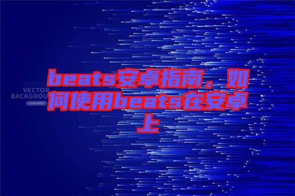 beats安卓指南，如何使用beats在安卓上