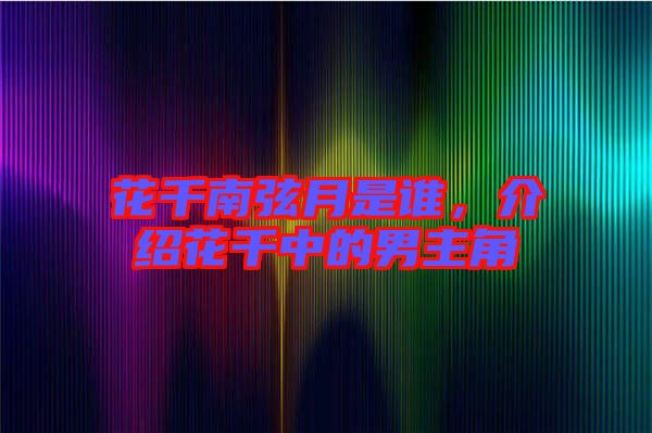 花千南弦月是誰(shuí)，介紹花千中的男主角
