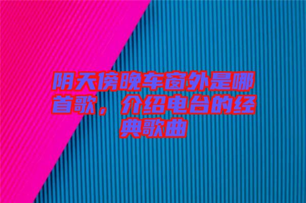陰天傍晚車(chē)窗外是哪首歌，介紹電臺(tái)的經(jīng)典歌曲