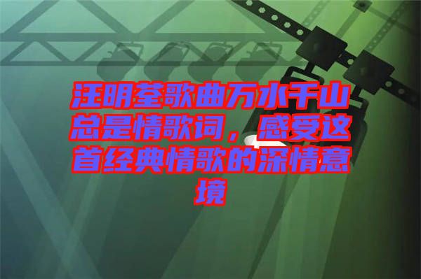 汪明荃歌曲萬(wàn)水千山總是情歌詞，感受這首經(jīng)典情歌的深情意境