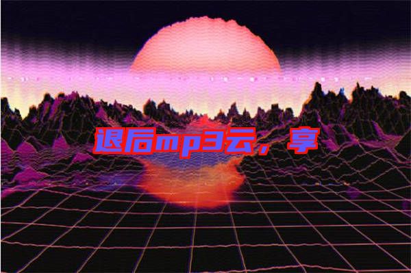 退后mp3云，享