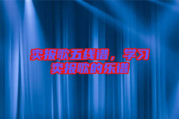 賣(mài)報(bào)歌五線譜，學(xué)習(xí)賣(mài)報(bào)歌的樂(lè)譜