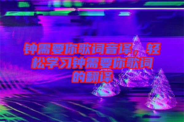 鐘需要你歌詞音譯，輕松學(xué)習(xí)鐘需要你歌詞的翻譯