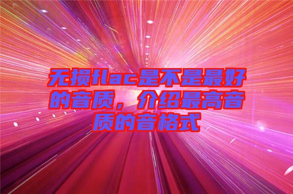無損flac是不是最好的音質(zhì)，介紹最高音質(zhì)的音格式