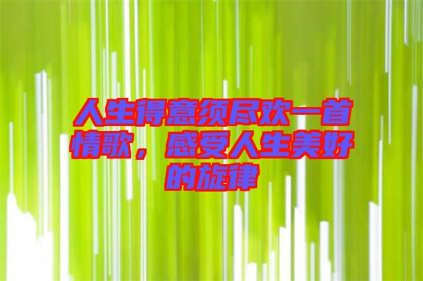 人生得意須盡歡一首情歌，感受人生美好的旋律