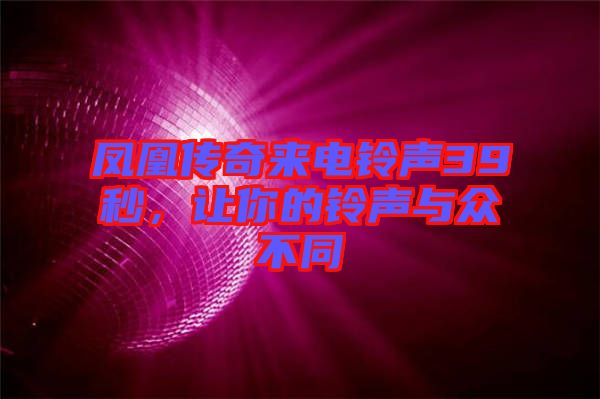 鳳凰傳奇來電鈴聲39秒，讓你的鈴聲與眾不同