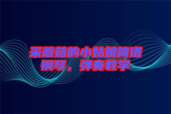 采蘑菇的小姑娘簡(jiǎn)譜鋼琴，彈奏教學(xué)