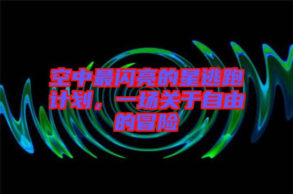 空中最閃亮的星逃跑計劃，一場關(guān)于自由的冒險