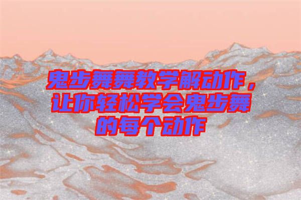 鬼步舞舞教學(xué)解動作，讓你輕松學(xué)會鬼步舞的每個動作