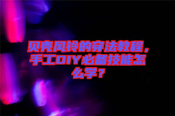 貝殼風鈴的穿法教程，手工DIY必備技能怎么學？